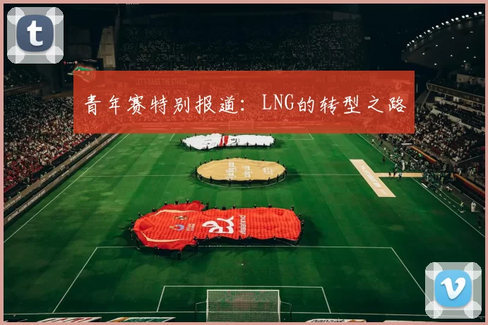 青年赛特别报道：LNG的转型之路