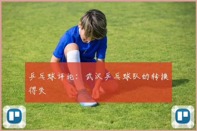 乒乓球评论：武汉乒乓球队的转换得失