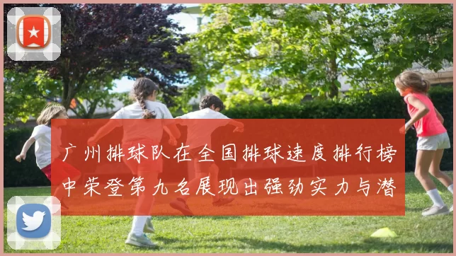 广州排球队在全国排球速度排行榜中荣登第九名展现出强劲实力与潜力