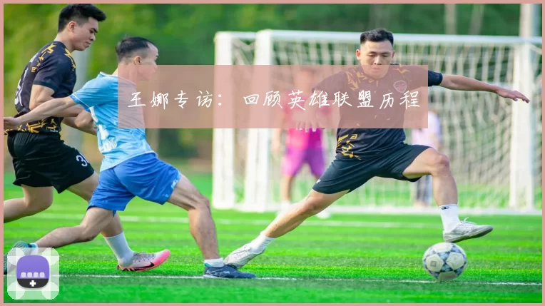 王娜专访：回顾英雄联盟历程