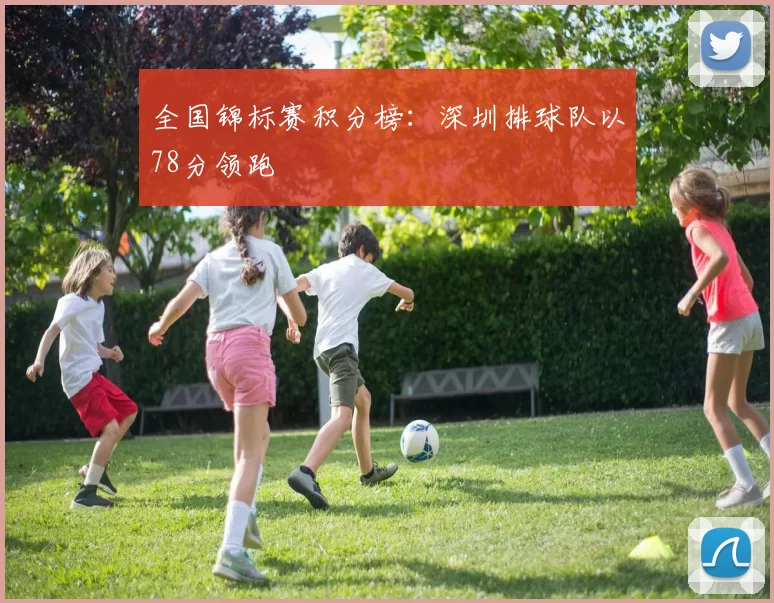 全国锦标赛积分榜：深圳排球队以78分领跑