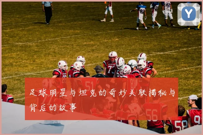 足球明星与坦克的奇妙关联揭秘与背后的故事