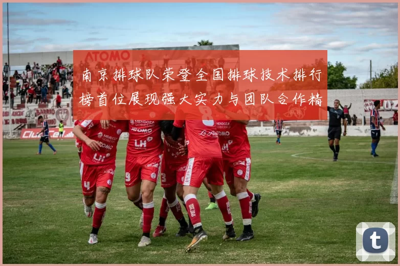南京排球队荣登全国排球技术排行榜首位展现强大实力与团队合作精神