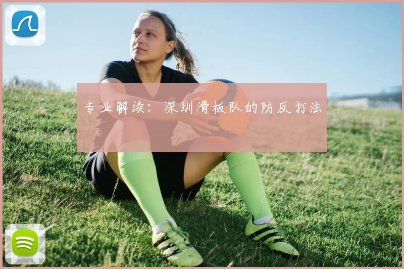 专业解读：深圳滑板队的防反打法