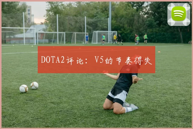 DOTA2评论：V5的节奏得失